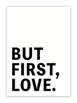 Poster But First Love, versch. Grössen, weiss mit schwarzer Schrift, KK