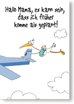 Hallo Mama, es kann sein , dass ich früher komme als geplant!