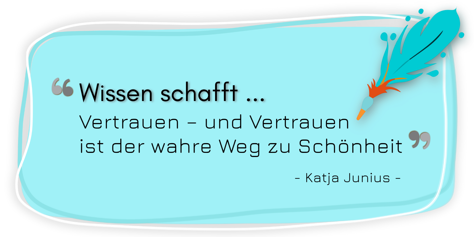 Zitat von Katja Junius: Wissen schafft Vertrauen – und Vertrauen ist der wahre Weg zu Schönheit.