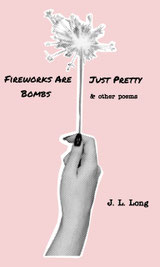 Illustration of a hand holding a sparkler against pink background. Text reads "Fireworks Are Just Pretty Bombs & Other Poems, by J. L. Long"