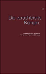 Madame Mordlust: Die verschleierte Königin. Eine Einführung in den Roman "Till We Have Faces" von C.S. Lewis.  