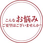 こんなお悩み、ご要望はございませんか？