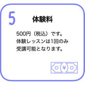 体験料　税込５００円です。体験レッスンは１回のみ受講可能となります。