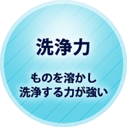 洗浄力 ものを溶かし洗浄する力が強い