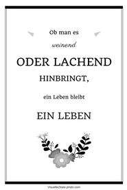 OB MAN ES WEINEND ODER LACHEND HINBRINGT, EIN LEBEN BLEIBT EIN LEBEN, poster zum ausdrucken, visuelle zitate, postergalerie, poster mit sprüchen, statement-poster, grafische poster, design, wanddeko, textposter, typografien