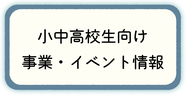 小中高校生向け事業・イベント情報