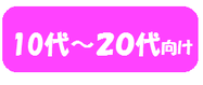 １０代～２０代向け