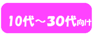 １０代～３０代向け