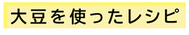 大豆を使ったレシピ