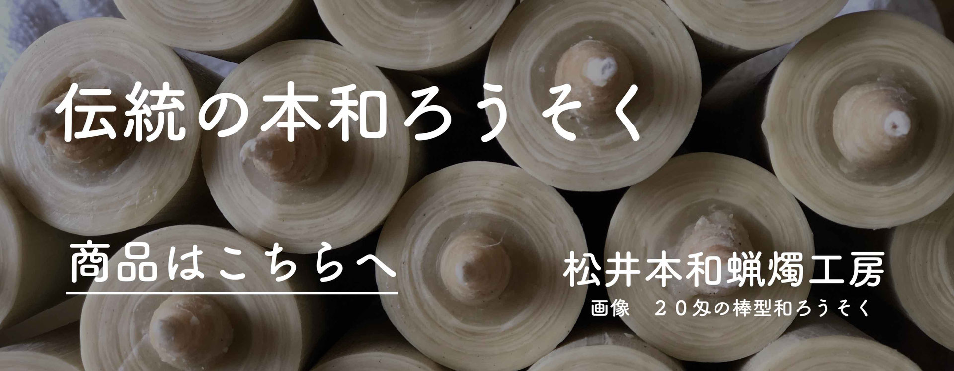 最高級伝統の和ろうそくの作り方 製造工程 松井本和蝋燭工房 最高級の伝統の和ろうそく 愛知県岡崎市 創業110年100 国内産ハゼの木蝋を使用 全工程手造りの和ろうそくのみの製造販売 老舗