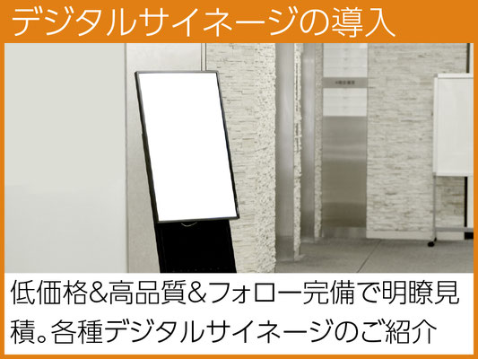 高品質で低価格、アフターフォロー完備、さらに明瞭見積の安心企業から各種デジタルサイネージのご紹介。