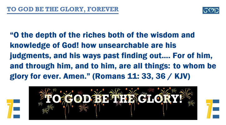 TO GOD BE THE GLORY, FOREVER and BIBLE VERSES ROMANS 11:33, 36