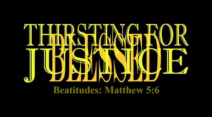 Matthew 5:6 - “Thirsting for Justice and Blessed” – “Blessed are they which do hunger and thirst after righteousness: for they shall be filled.”