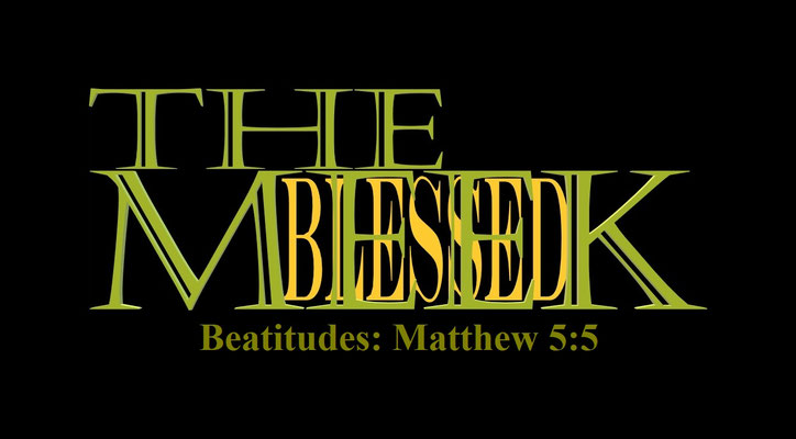 Matthew 5:5 - “The Meek and Blessed” – “Blessed are the meek: for they shall inherit the earth.”