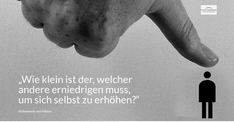 „Wie klein ist der, welcher andere erniedrigen muss, um sich selbst zu erhöhen.“ (Wilhelmine von Hillern)