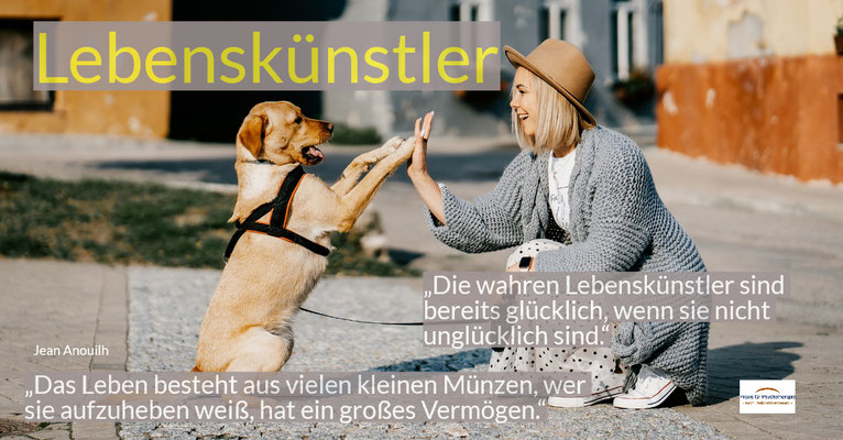 Lebenskünstler - „Die wahren Lebenskünstler sind bereits glücklich, wenn sie nicht unglücklich sind.“ „Das Leben besteht aus vielen kleinen Münzen, wer sie aufzuheben weiß, hat ein großes Vermögen.“ Jean Anouilh
