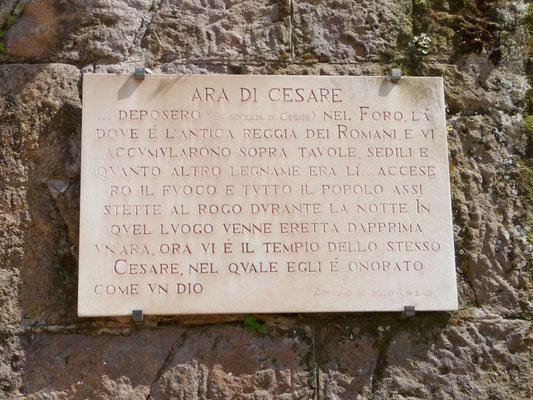 Ein weiterer Höhepunkt im Forum ist die Stelle wo der Leichnam von Julius Cesar verbrannt wurde und daraufhin der Tempel des Divus Iulius errichtet wurde. Eine Inschrift erinnert an diesen Ort.
