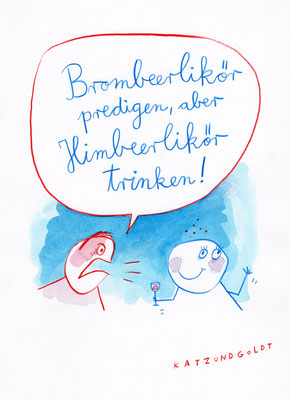 Originalzeichnung "Brombeerlikör predigen, aber Himbeerlikör trinken!"