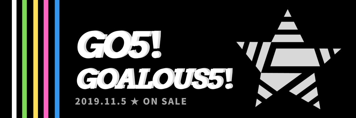 2019/11/4〜11/6 - リリース「GO5！GOALOUS5！」