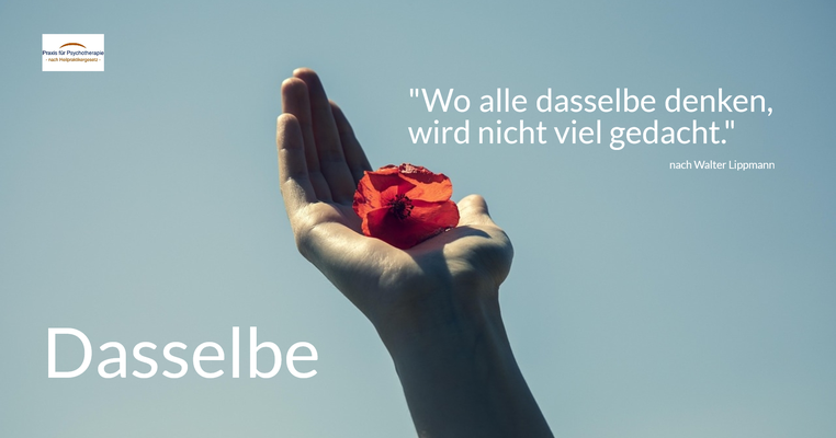 Dasselbe - Wo alle dasselbe denken, wird nicht viel gedacht. (nach Walter Lippmann)