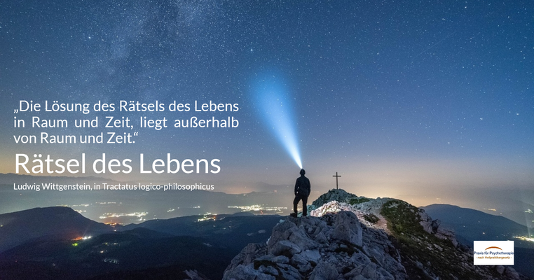 Rätsel des Lebens - „Die Lösung des Rätsels des Lebens in Raum und Zeit, liegt außerhalb von Raum und Zeit.“ (Ludwig Wittgenstein, in Tractatus logico-philosophicus)