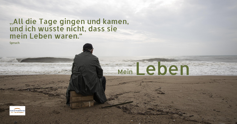 „All die Tage gingen und kamen, und ich wusste nicht, dass sie mein Leben waren.“ (Spruch)