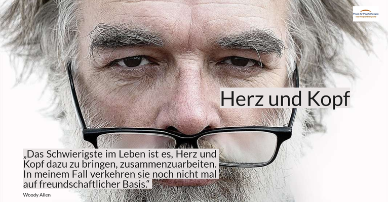 Herz und Kopf - „Das Schwierigste im Leben ist es, Herz und Kopf dazu zu bringen, zusammenzuarbeiten. In meinem Fall verkehren sie noch nicht mal auf freundschaftlicher Basis.“ (Woody Allen)
