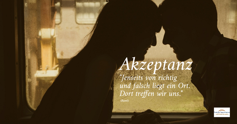 Akzeptanz - "Jenseits von richtig und falsch liegt ein Ort. Dort treffen wir uns." (Rumi)