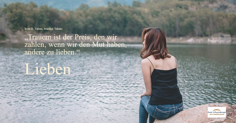 Lieben - „Trauern ist der Preis, den wir zahlen, wenn wir den Mut haben, andere zu lieben.“ (Irvin D. Yalom, Marilyn Yalom, Unzertrennlich - Über den Tod und das Leben, München, 2021)