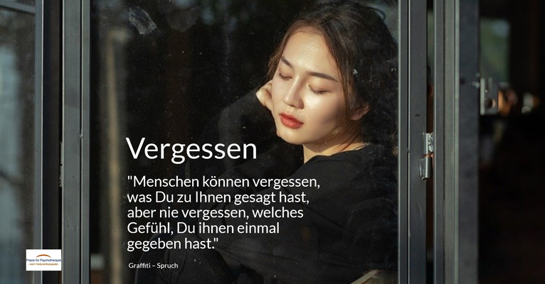 Vergessen - Menschen können vergessen, was Du zu Ihnen gesagt hast, aber nie vergessen, welches Gefühl, Du ihnen einmal gegeben hast. (Graffiti – Spruch)