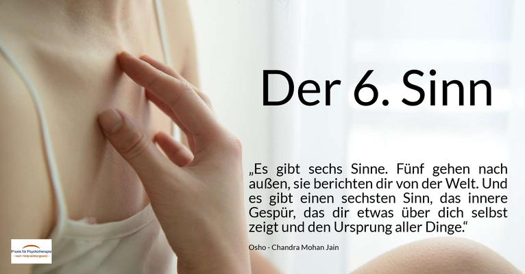 Der 6. Sinn - „Es gibt sechs Sinne. Fünf gehen nach außen, sie berichten dir von der Welt. Und es gibt einen sechsten Sinn, das innere Gespür, das dir etwas über dich selbst zeigt und den Ursprung aller Dinge.“ (Osho - Chandra Mohan Jain)