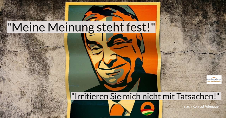 „Meine Meinung steht fest, irritieren Sie mich nicht mit Tatsachen.“ (Konrad Adenauer)