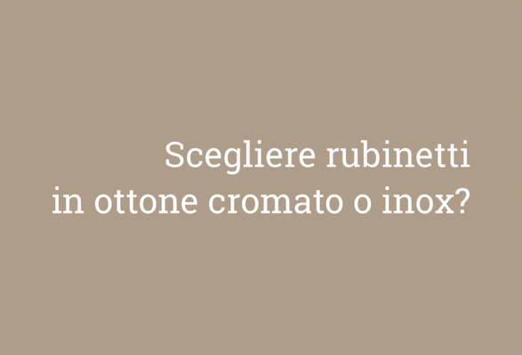 SCEGLIERE RUBINETTI IN OTTONE CROMATO O INOX?