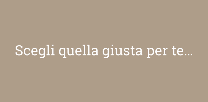 SCEGLI QUELLA GIUSTA PER TE...