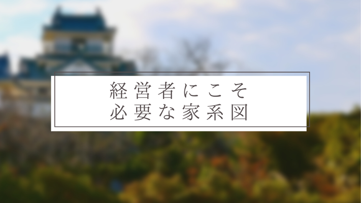 経営者にこそ必要な家系図