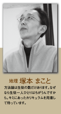 （地理）塚本 まこと 方法論は生徒の数だけあります。なぜなら生徒一人ひとりはちがうんですから。キミにあったカリキュラムを用意して待っています。