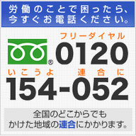 労働のことで困ったらお電話ください。TEL.0120-154-052