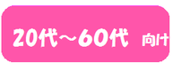 ２０代～６０代向け