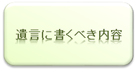 遺言に書くべき内容について｜弁護士による相続相談｜相模原、相模大野、町田で弁護士をお探しなら当弁護士事務所へ