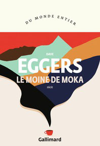 Couverture récit Le Moinde de Moka de Dave Eggers #Auteur #Bibliographie #Récit #Autobiographie #Café #Aventure #Noblesse #Yémen #GuerreCivile guillaume cherel