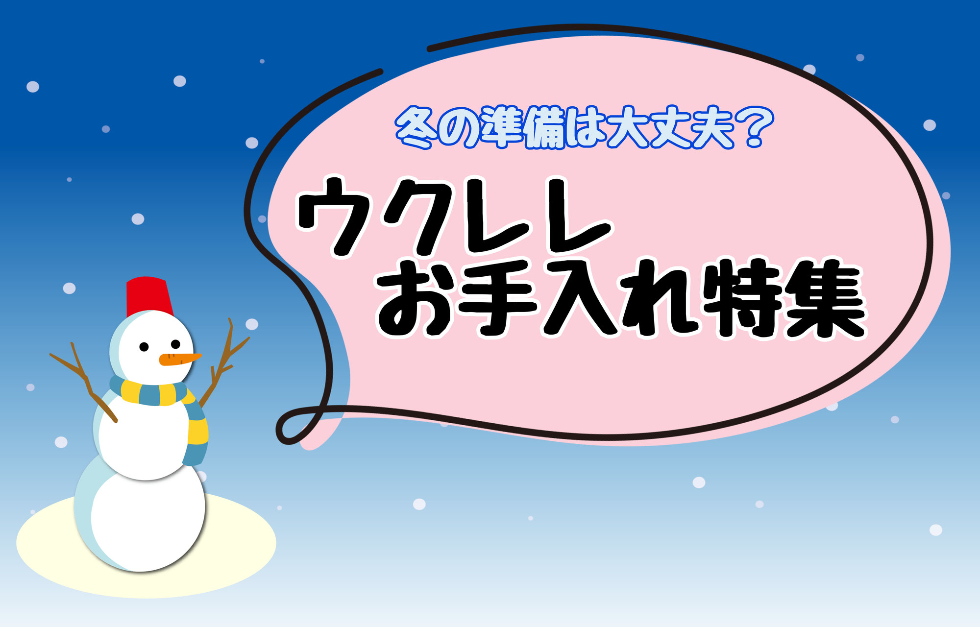 冬の準備は大丈夫？ウクレレお手入れ特集