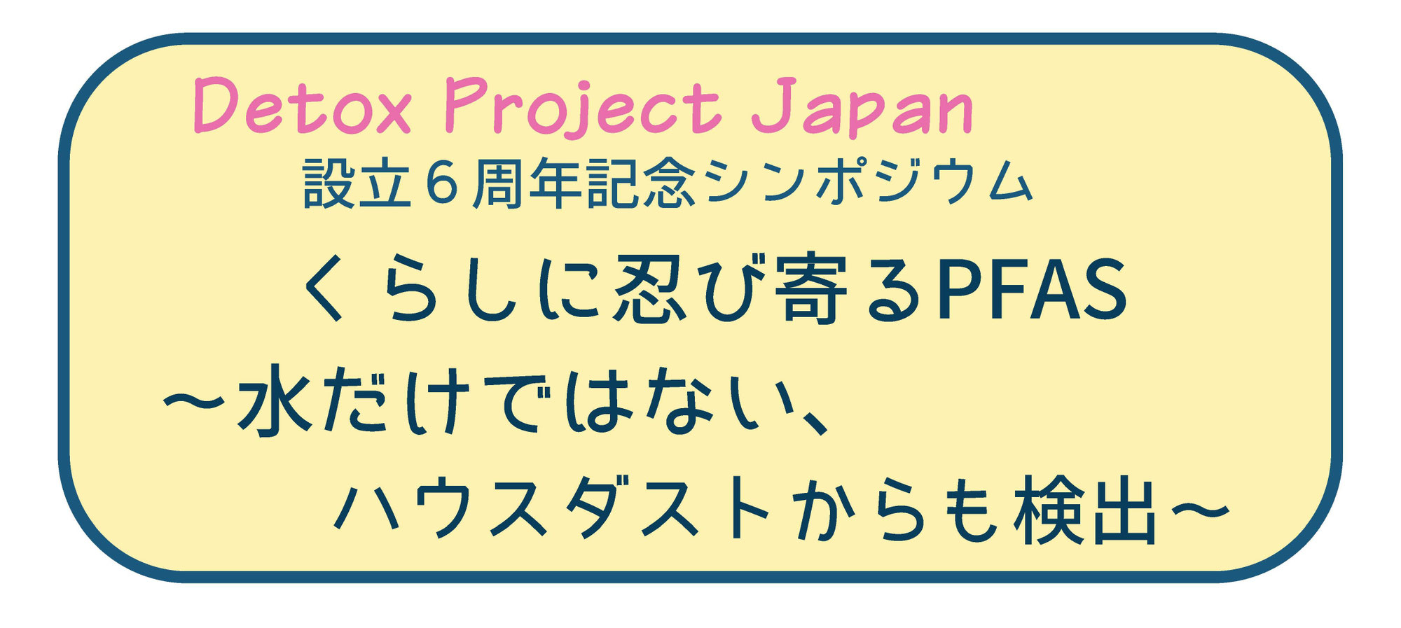 6周年記念シンポジウム「くらしに忍び寄るPFAS～水だけではない、ハウスダストからも検出」開催のお知らせ