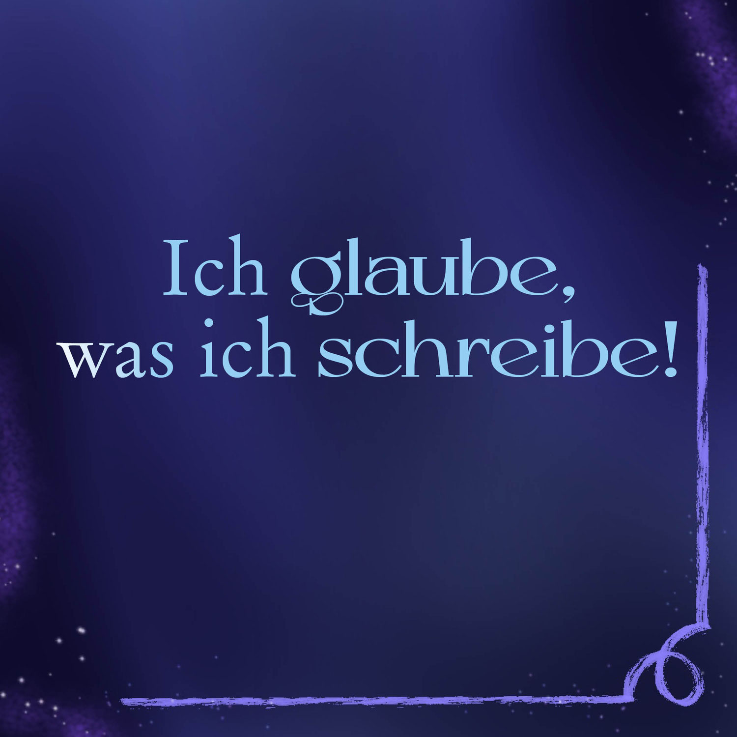 Ich glaube, was ich schreibe!