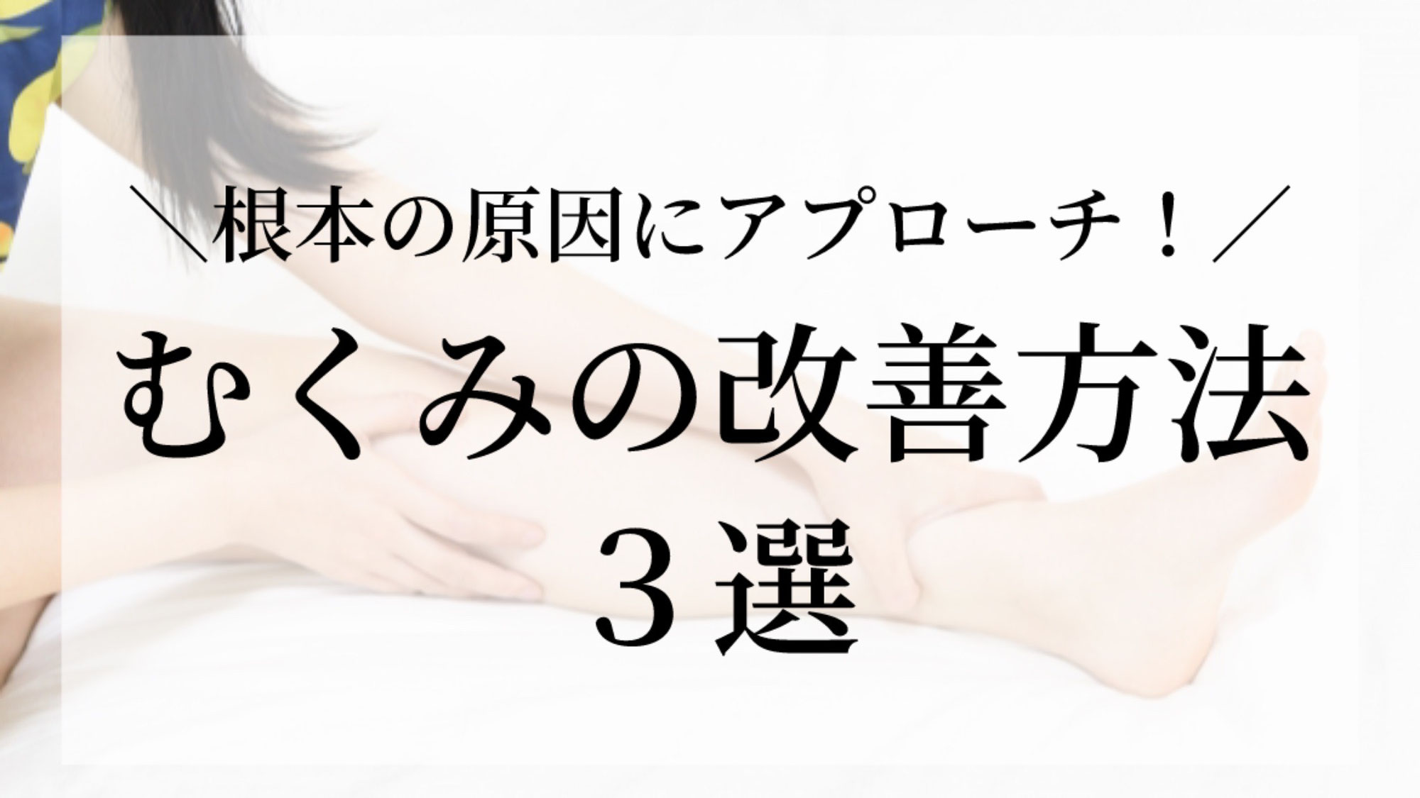 むくみの改善方法３選！