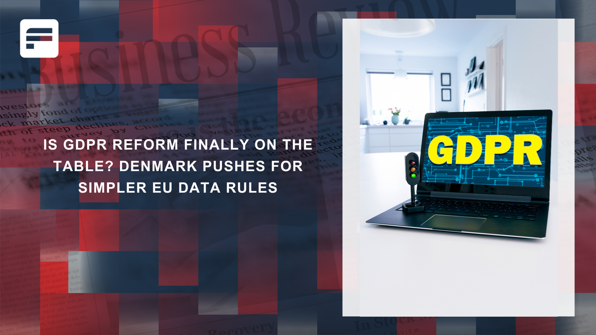 Is GDPR Reform Finally on the Table? Denmark Pushes for Simpler EU Data Rules