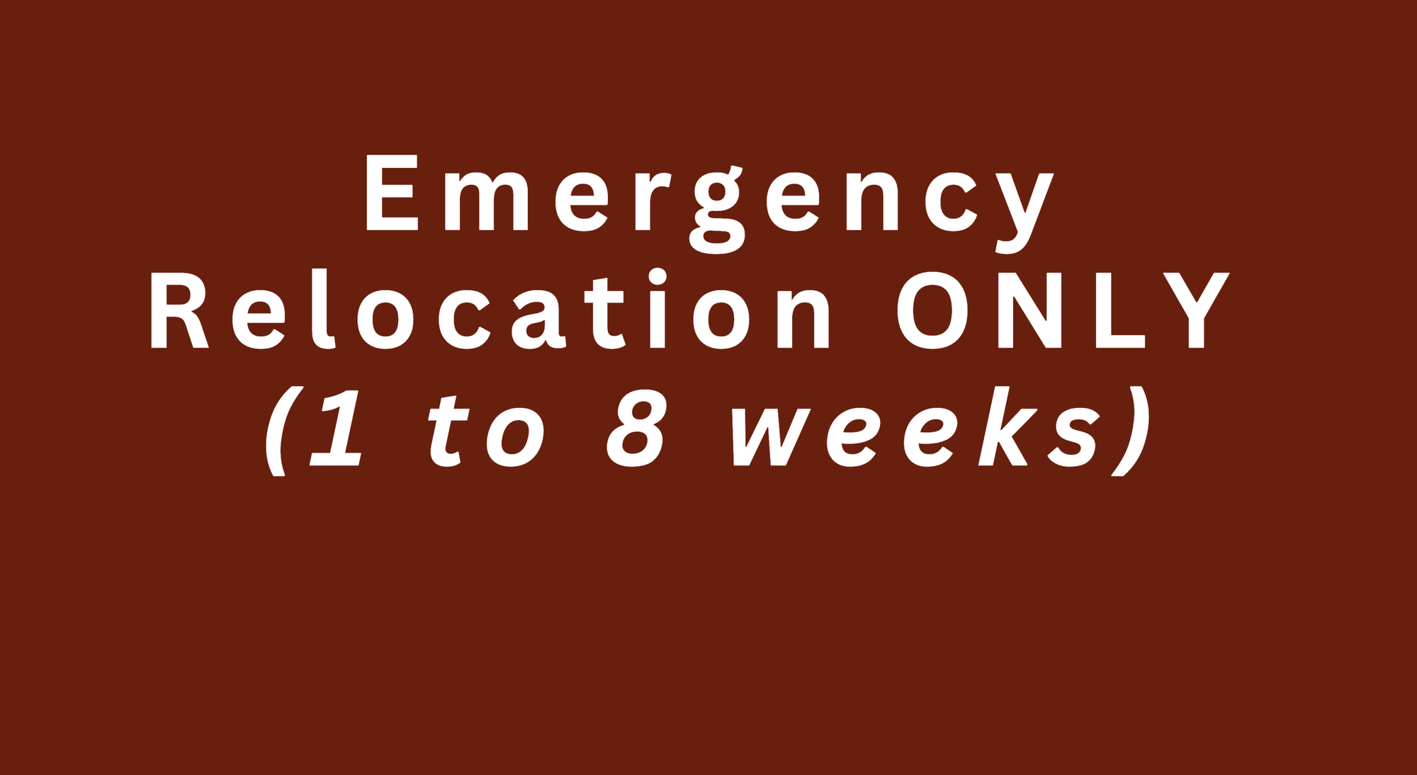Emergency Relocation ONLY (1 to 8 weeks)