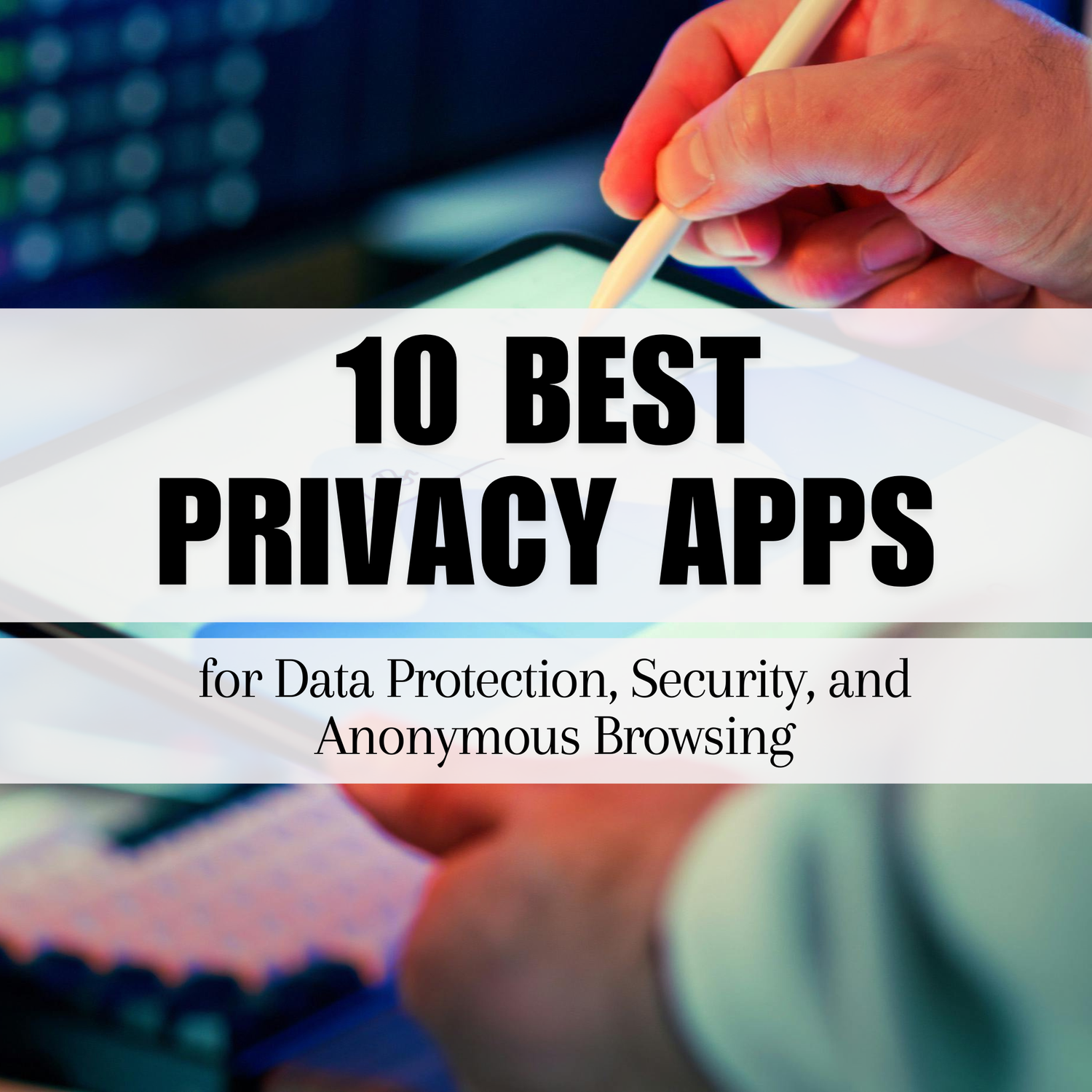 10 Best Privacy Apps for Data Protection, Security, and Anonymous Browsing