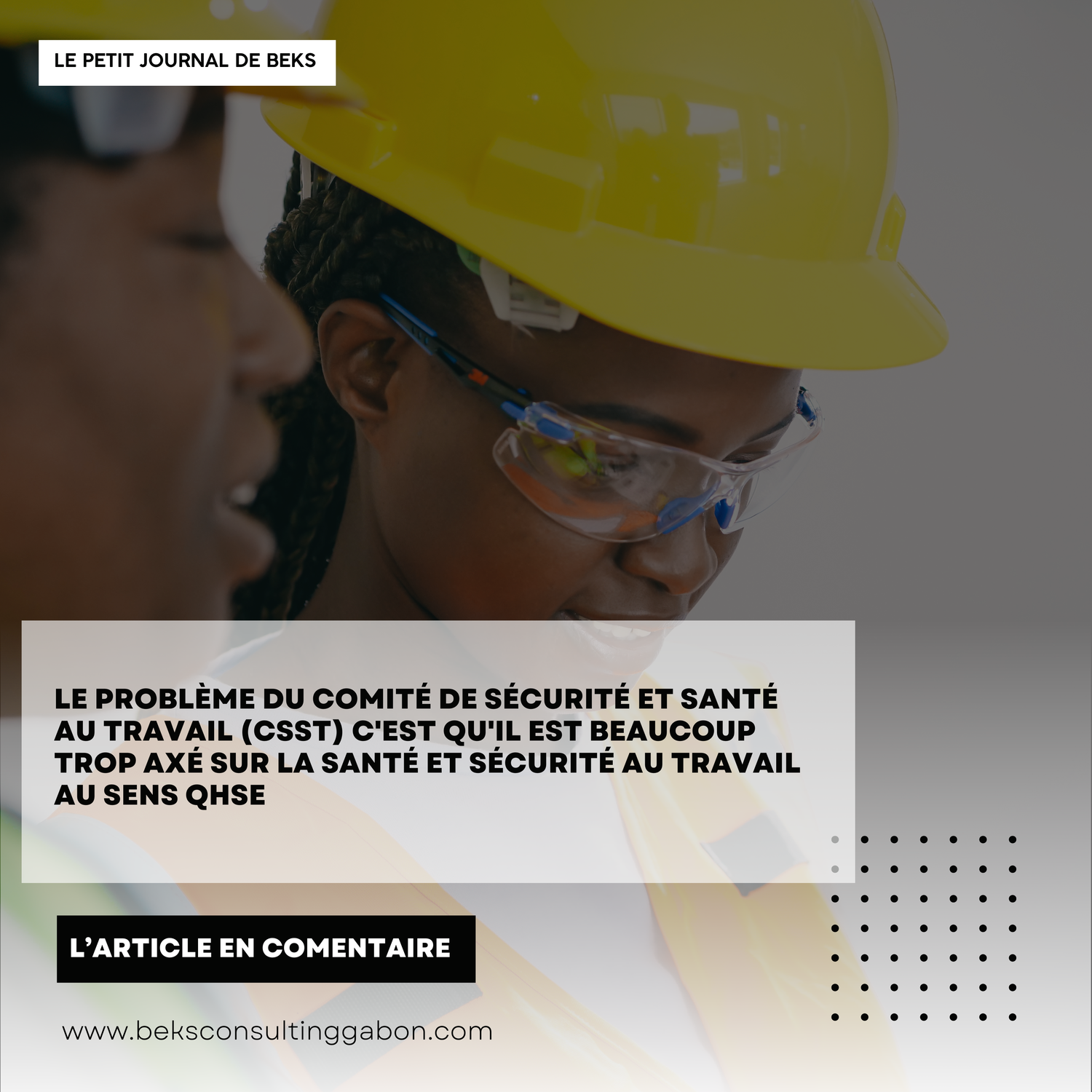 Le problème du Comité de Sécurité et Santé au Travail (CSST) au Gabon c'est qu'il est beaucoup trop axé sur la Santé et Sécurité au Travail au sens QHSE