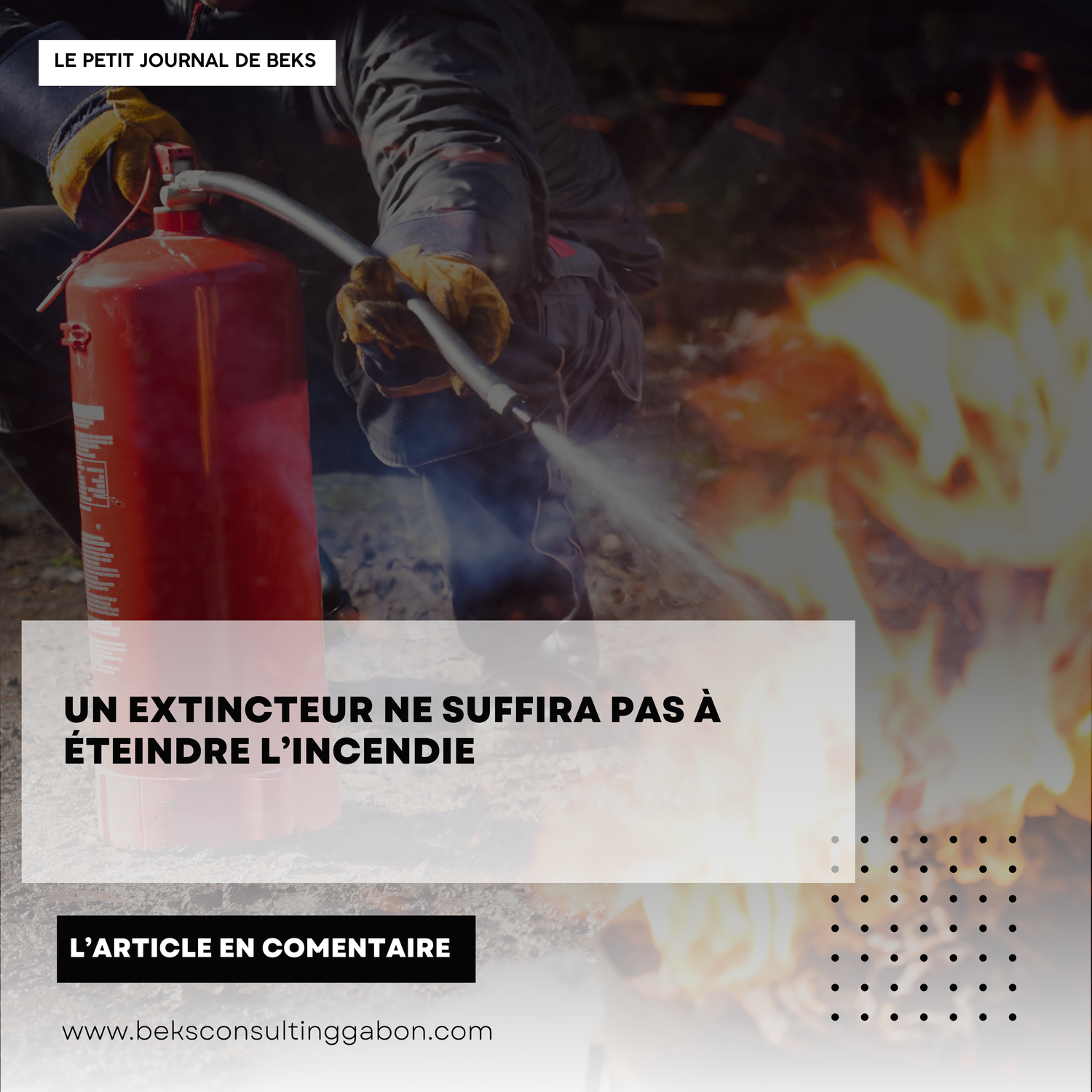 Un extincteur ne suffira pas à éteindre l’incendie