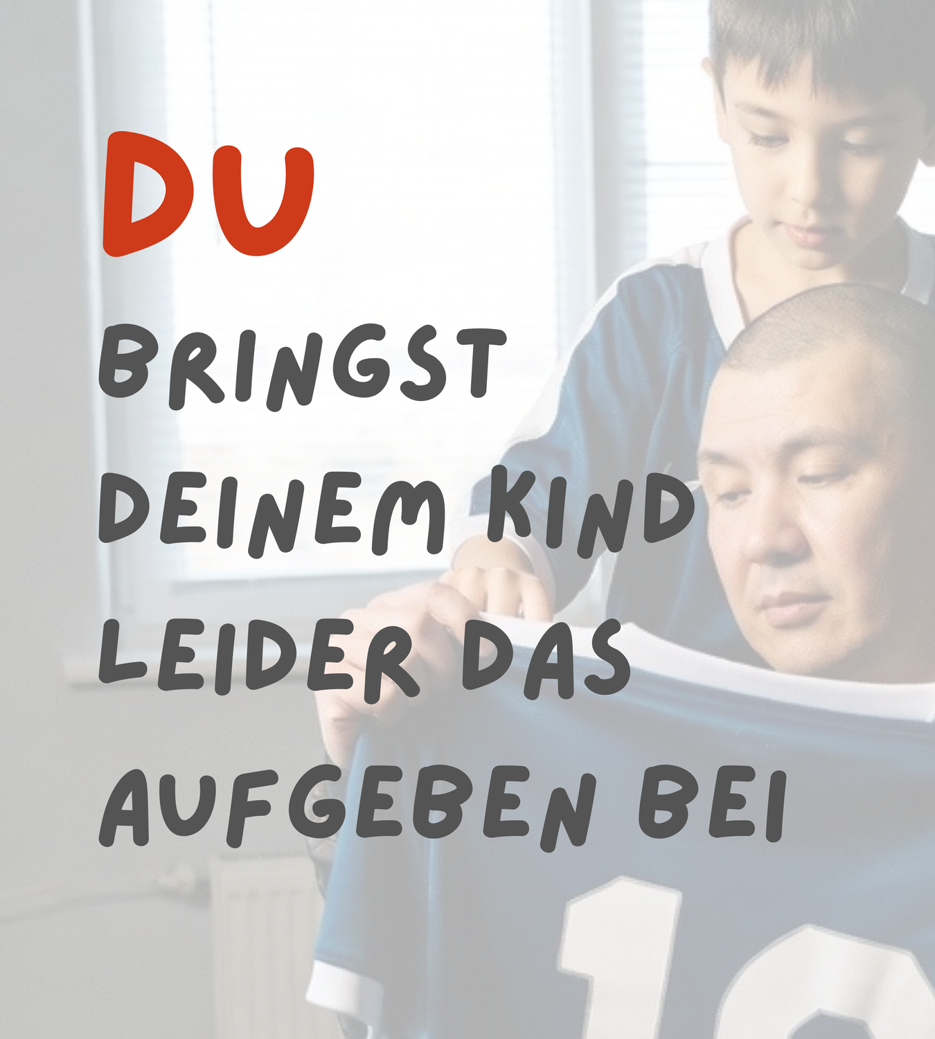 Du bringst deinem Kind das Aufgeben bei. Jeden Tag.